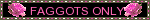 faggots only